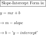 \boxed{\text{Slope-Intercept Form is:}}\\\\y = mx + b\\\\\rightarrow m - slope\\\\\rightarrow b - \text'y-intercept\text'
