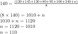 140 =  \frac{(120 + 145 + 130 + 80 + 95 + 100 + 340 + n)}{8}  \\  \\ (8 \times 140) = 1010 + n \\  1010 + n = 1120 \\ n = 1120 - 1010 \\ n = 110