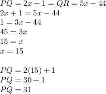 PQ=2x+1=QR=5x-44\\2x+1=5x-44\\1=3x-44\\45=3x\\15=x\\x=15\\\\PQ=2(15)+1\\PQ=30+1\\PQ=31