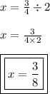 x =  \frac{3}{4}  \div 2 \\  \\ x =  \frac{3}{4 \times 2}  \\  \\ { \boxed{ \boxed{x =  \frac{3}{8} }}}