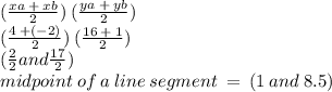 ( \frac{xa \:  +  \: xb}{2} ) \: ( \frac{ya \:  +  \: yb}{2} ) \\ ( \frac{4 \:  + ( - 2)}{2})  \: ( \frac{16 \:  +  \: 1}{2} ) \\ ( \frac{2}{2}  and \frac{17}{2} ) \\ midpoint \: of \: a \: line \: segment \:  =  \: (1  \: and \:   8.5)