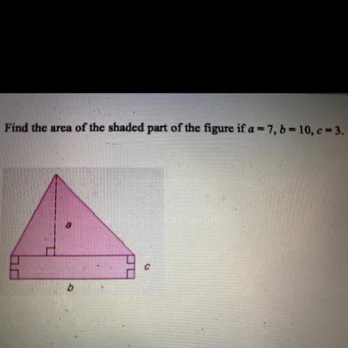 Find the area of the shaded part of the figure if a = 7, b = 10, c = 3