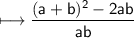 \\ \sf\longmapsto \dfrac{(a+b)^2-2ab}{ab}