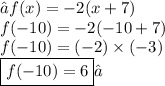 →f(x) =  - 2(x + 7) \\ f( - 10) =  - 2( - 10 + 7) \\ f( - 10) =(  - 2) \times ( - 3) \\  \boxed{f( - 10) = 6}✓