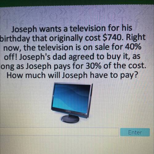 Joseph wants a television for his

birthday that originally cost $740. Right
now, the television