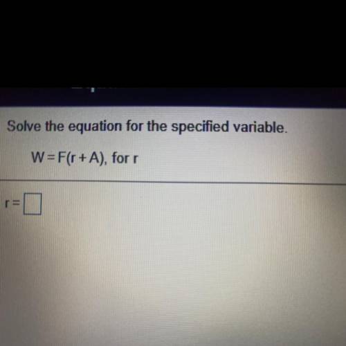 Solve the equation for the specified variable.
W = F(r + A), for
(Answer quickly)