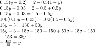 0.15(y-0.2)=2-0.5(1-y)\\0.15y-0.03=2-0.5+0.5y\\0.15y-0.03=1.5+0.5y\\100(0.15y-0.03)=100(1.5+0.5y)\\15y-3=150+50y\\15y-3-15y-150=150+50y-15y-150\\-153=35y\\-\frac{153}{35}=y