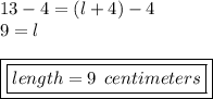 13 - 4 = (l + 4) - 4 \\ 9 = l \\  \\ { \boxed{ \boxed{length = 9 \:  \: centimeters}}}