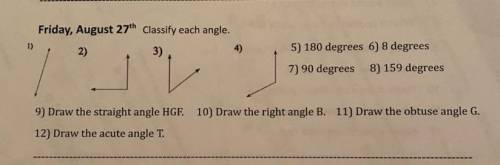 PLEASE HELPP Classify each angle.

2)
3)
1)
4)
5) 180 degrees 6) 8 degrees
7) 90 degrees 8) 159 de
