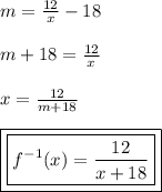 m =  \frac{12}{x}  - 18 \\  \\ m + 18=  \frac{12}{x}  \\  \\ x =  \frac{12}{m + 18}  \\  \\ { \boxed{ \boxed{f {}^{ - 1}(x) =  \frac{12}{x + 18}  }}}