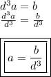 {d}^{3} a = b \\   \frac{ {d}^{3}a }{ {d}^{3} }  =  \frac{b}{ {d}^{3} }  \\  \\ { \boxed{ \boxed{a =  \frac{b}{ {d}^{3} } }}}