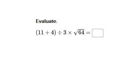 Evaluate. 11 + 4 divided by 3 times the sqaure root of 64