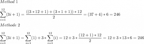 Method\ 1\\\\\displaystyle \sum _{i=1}^{12} (3i+1)=\dfrac{((3*12+1)+(3*1+1))*12}{2} =(37+4)*6=246\\\\Methode\ 2\\\\\displaystyle \sum _{i=1}^{12} (3i+1)=\sum _{i=1}^{12} (1)+3*\sum _{i=1}^{12} (i)=12+3*\dfrac{(12+1)*12}{2} =12+3*13*6=246\\