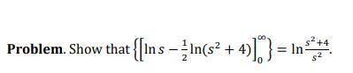 Please help me.
How to show that {|lns -1/2ln(s^2+4)|} from 0 to infinity =ln((s^2+4)/s^2)