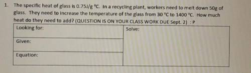 · The specific heat of glass is 0.75J/g °C. In a recycling plant, workers need to melt down 50g of
