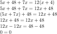 5x + 48 + 7x = 12(x + 4) \\ 5x + 48 + 7x = 12x + 48 \\ (5x + 7x) + 48 = 12x + 48 \\ 12x + 48 = 12x + 48 \\ 12x - 12x = 48 - 48 \\ 0 = 0