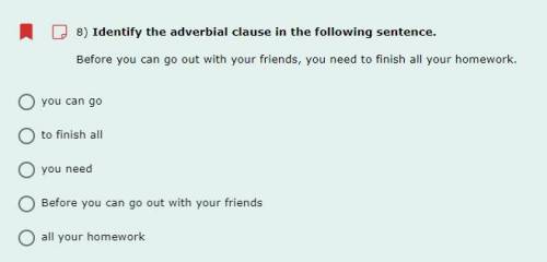8) Identify the adverbial clause in the following sentence.

Before you can go out with your frien