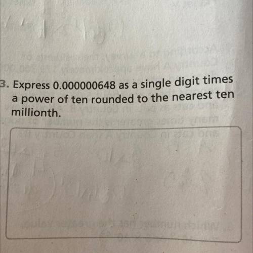 Express 0.000000648 as a single digit times

a power of ten rounded to the nearest ten
millionth.