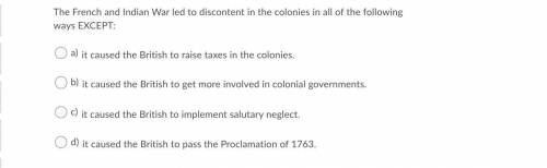 The French and Indian War led to discontent in the colonies in all of the following ways EXCEPT: