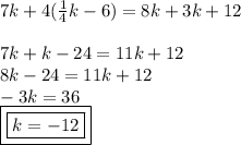 7k + 4( \frac{1}{4} k - 6) = 8k + 3k + 12 \\  \\ 7k + k - 24 = 11k + 12 \\ 8k - 24 = 11k + 12 \\  - 3k = 36 \\ { \boxed{ \boxed{k =  - 12}}}