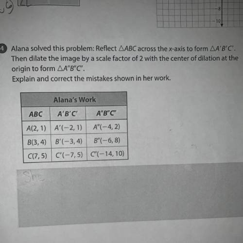 Alana solved this problem: Reflect AABC across the x-axis to form AA'B'C'.

Then dilate the image