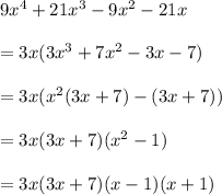 9x^4+21x^3-9x^2-21x\\\\=3x(3x^3+7x^2-3x-7)\\\\=3x(x^2(3x+7)-(3x+7))\\\\=3x(3x+7)(x^2-1)\\\\=3x(3x+7)(x-1)(x+1)