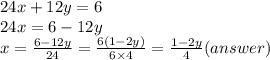 24x + 12y = 6 \\ 24x = 6 - 12y \\ x =  \frac{6 - 12y}{24}  =  \frac{6(1 - 2y)}{6 \times 4}  =  \frac{1 - 2y}{4} (answer)