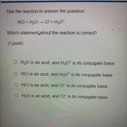 Reaction in photo…

Which statement about the reaction is correct?
(1 point)
A.) H20 is an acid, a