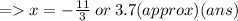 =   x =   - \frac{ 11}{3}  \: or \: 3.7(approx)(ans)