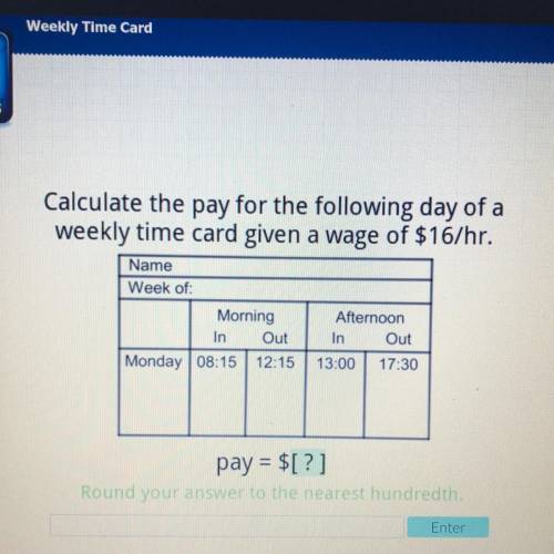 Calculate the pay for the following day of a

weekly time card given a wage of $16/hr.
Name
Week o