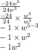 \frac{  - 24 {w}^{5} }{24 {w}^{3} }  \\  \frac{ - 24}{24}  \times  \frac{w ^{5} }{w ^{3} }  \\  - 1 \times w ^{5 - 3}  \\  - 1 \times  {w}^{2}  \\  - 1 {w}^{2}