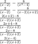 \frac{2}{(x - 2)}  -   \frac{8}{ ({x}^{2} - 4 )}  \\  \frac{2}{(x - 2)}  -  \frac{8}{(x - 2)(x + 2)}  \\  \frac{2(x + 2) - 8}{(x - 2)(x + 2)}  \\  \frac{2x + 4 - 8}{(x - 2)(x + 2)}  \\  \frac{2x - 8}{(x - 2)(x + 2)}  \\  \frac{2(x - 4)}{(x - 2)(x + 2)}
