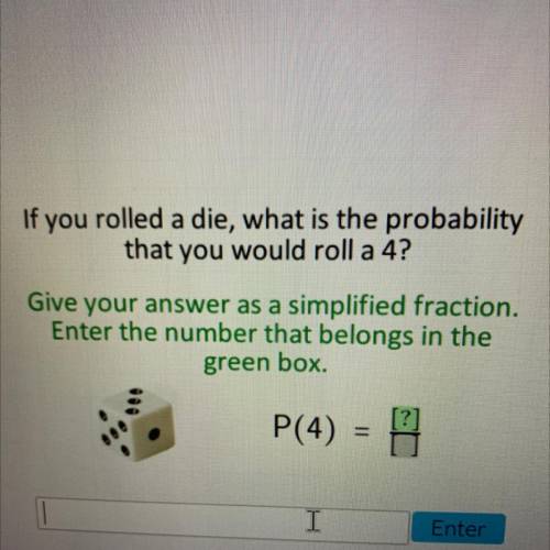 If you rolled a die, what is the probability

that you would roll a 4?
Give your answer as a simpl