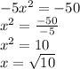 - 5 {x}^{2}  =  - 50 \\  {x}^{2}  =  \frac{ - 50}{ - 5}  \\  {x}^{2}  = 10 \\ x =   \sqrt{10}