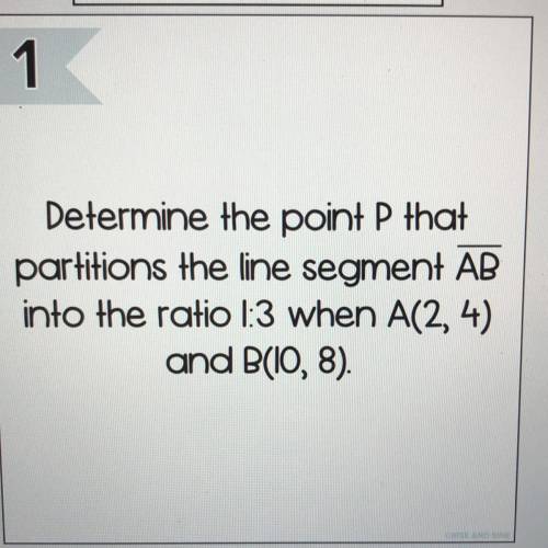 Determine the point P that

partitions the line segment AB
into the ratio 1:3 when A(2, 4)
and B(I