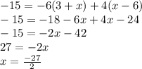 -15=-6(3+x)+4(x-6)\\-15=-18-6x+4x-24\\-15=-2x-42\\27=-2x\\x=\frac{-27}{2}