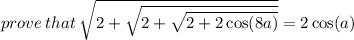 prove \: that \:  \sqrt{2 +  \sqrt{2 +  \sqrt{2 + 2 \cos(8a) } } }  = 2 \cos(a)