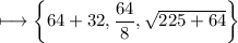 \\ \rm\longmapsto \left\{64+32,\dfrac{64}{8},\sqrt{225+64}\right\}