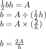 \frac{1}{2} bh = A \\ b = A \div ( \frac{1}{2} h) \\ b = A \times ( \frac{2}{h} ) \\ \\  b =  \frac{2A}{h}