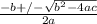 \frac{-b +/- \sqrt{b^2 - 4ac} }{2a}