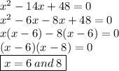 {x}^{2}  - 14x + 48 = 0 \\  {x}^{2}  - 6x -8 x + 48 = 0 \\ x(x - 6) - 8(x - 6) = 0 \\ (x - 6)(x - 8) = 0 \\ \boxed{ x = 6\: and \: 8}