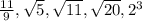\frac{11}{9} , \sqrt{5} , \sqrt{11} , \sqrt{20} , {2}^{3}