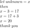 let \: unknown = x \\ then \\ x - 3 = 17 \\ x = 17 + 3 \\ x = 20 \\ thank \: you