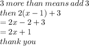 3 \: more \: than \: means \: add \: 3 \\ then \: 2(x - 1)  + 3  \\ =  2x - 2 + 3 \\  =2x + 1 \\ thank \: you