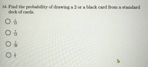 Find the probability of drawing a 2 or a black card from a standard deck of cards.

A) 1/13
B) 7/1