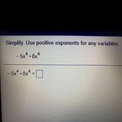 Simplify. Use positive exponents for any variables.

- 5x4 .8x4
- 5x4 -8x4 -
(ANSWER QUICKLY)