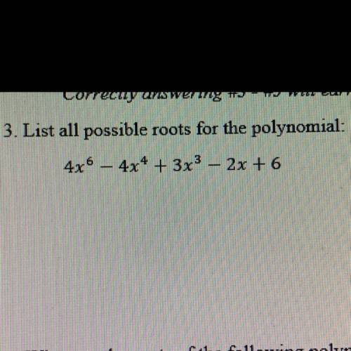List all possible roots for the polynomial.
4x6-4x4+3x3-2x+6