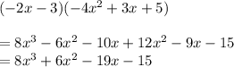 ( - 2x - 3)( - 4 {x}^{2}  + 3x + 5) \\  \\ =  8 {x}^{3}  - 6 {x}^{2}  - 10x + 12 {x}^{2}  - 9x - 15 \\  = 8 {x}^{3}   +  6 {x}^{2}  - 19x - 15