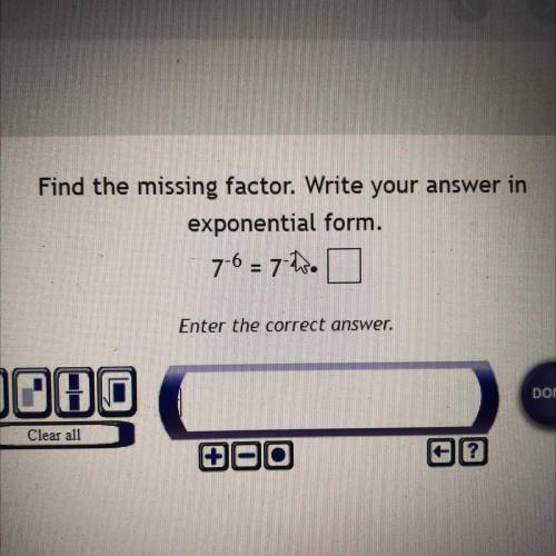 Please help!!

Find the missing factor. Write your answer in
exponential form.
7^-6= 7^-2•?
Enter