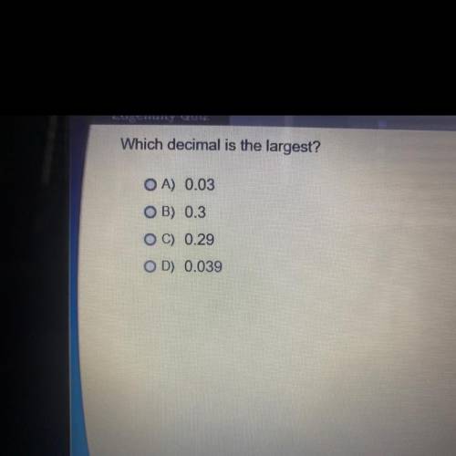 Which decimal is the largest?

A. 0.03 
b . 0.3 
C. 0.29 
D. 0.039
Can someone help me please? It’